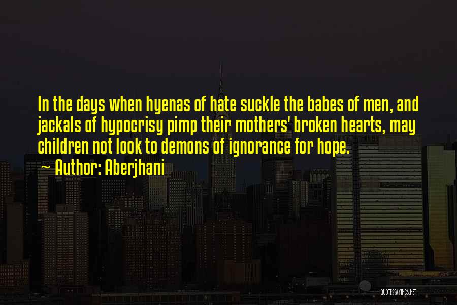 Aberjhani Quotes: In The Days When Hyenas Of Hate Suckle The Babes Of Men, And Jackals Of Hypocrisy Pimp Their Mothers' Broken