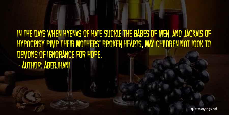 Aberjhani Quotes: In The Days When Hyenas Of Hate Suckle The Babes Of Men, And Jackals Of Hypocrisy Pimp Their Mothers' Broken