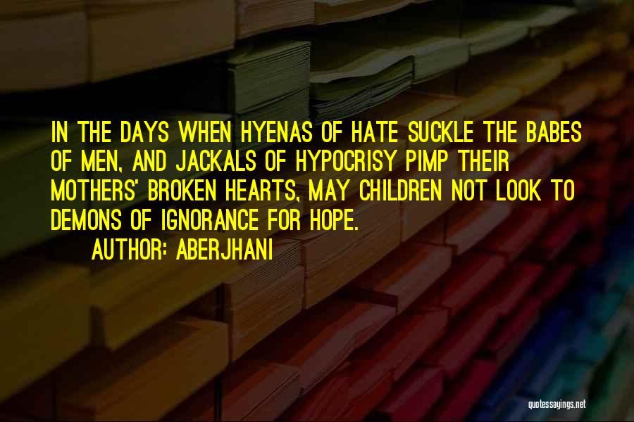 Aberjhani Quotes: In The Days When Hyenas Of Hate Suckle The Babes Of Men, And Jackals Of Hypocrisy Pimp Their Mothers' Broken
