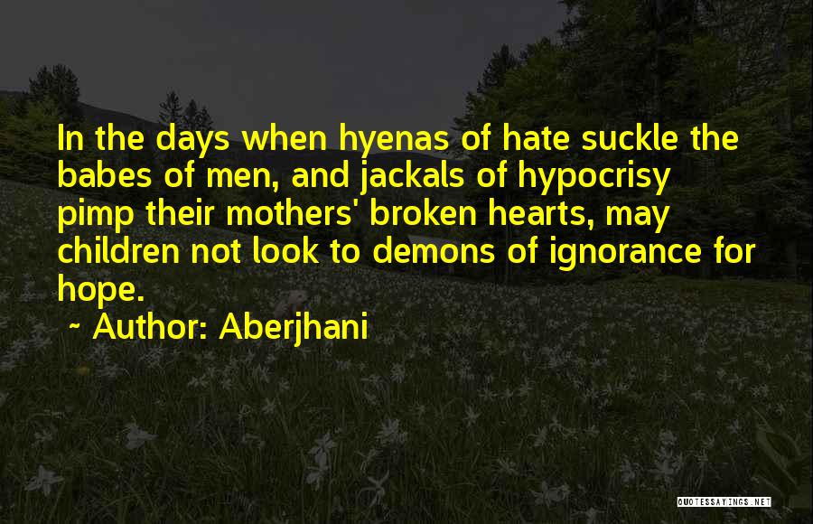 Aberjhani Quotes: In The Days When Hyenas Of Hate Suckle The Babes Of Men, And Jackals Of Hypocrisy Pimp Their Mothers' Broken