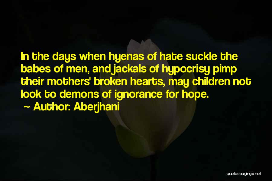 Aberjhani Quotes: In The Days When Hyenas Of Hate Suckle The Babes Of Men, And Jackals Of Hypocrisy Pimp Their Mothers' Broken