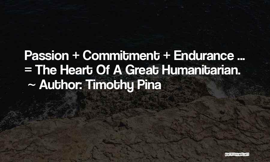 Timothy Pina Quotes: Passion + Commitment + Endurance ... = The Heart Of A Great Humanitarian.