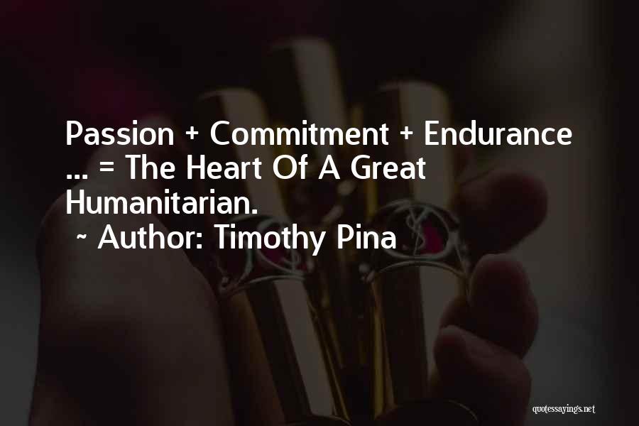 Timothy Pina Quotes: Passion + Commitment + Endurance ... = The Heart Of A Great Humanitarian.