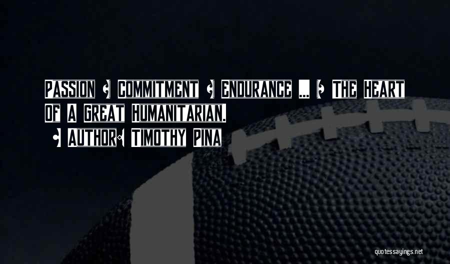 Timothy Pina Quotes: Passion + Commitment + Endurance ... = The Heart Of A Great Humanitarian.
