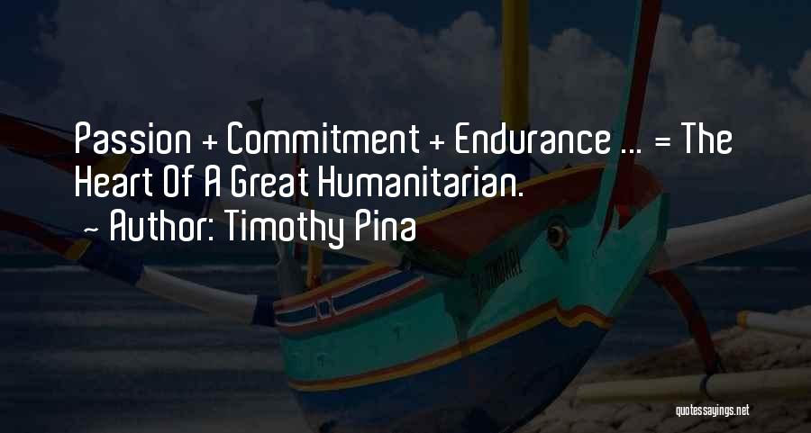 Timothy Pina Quotes: Passion + Commitment + Endurance ... = The Heart Of A Great Humanitarian.