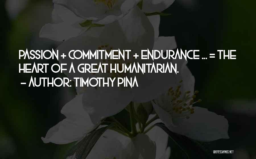 Timothy Pina Quotes: Passion + Commitment + Endurance ... = The Heart Of A Great Humanitarian.