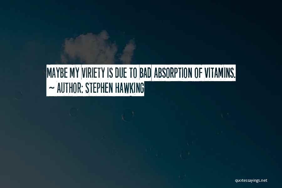 Stephen Hawking Quotes: Maybe My Viriety Is Due To Bad Absorption Of Vitamins.