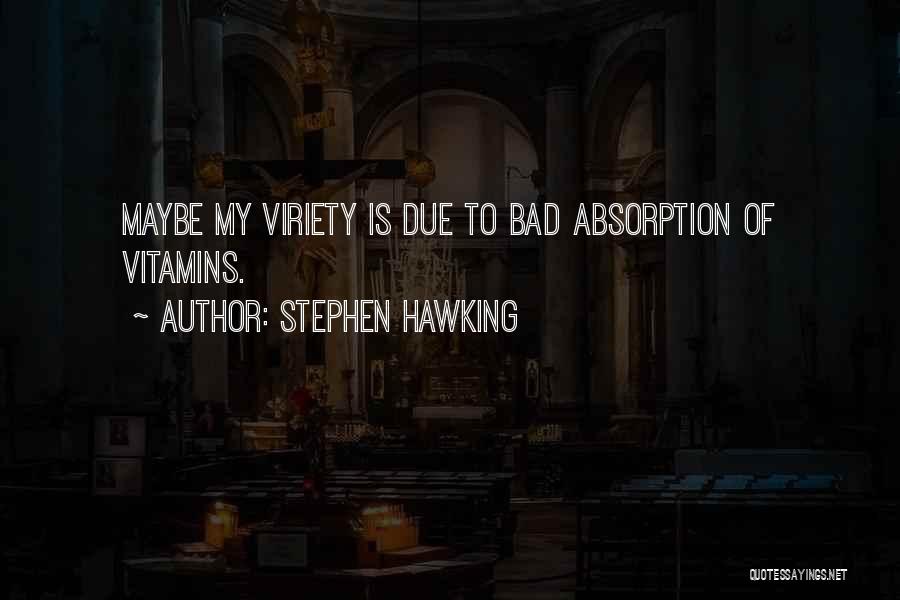 Stephen Hawking Quotes: Maybe My Viriety Is Due To Bad Absorption Of Vitamins.