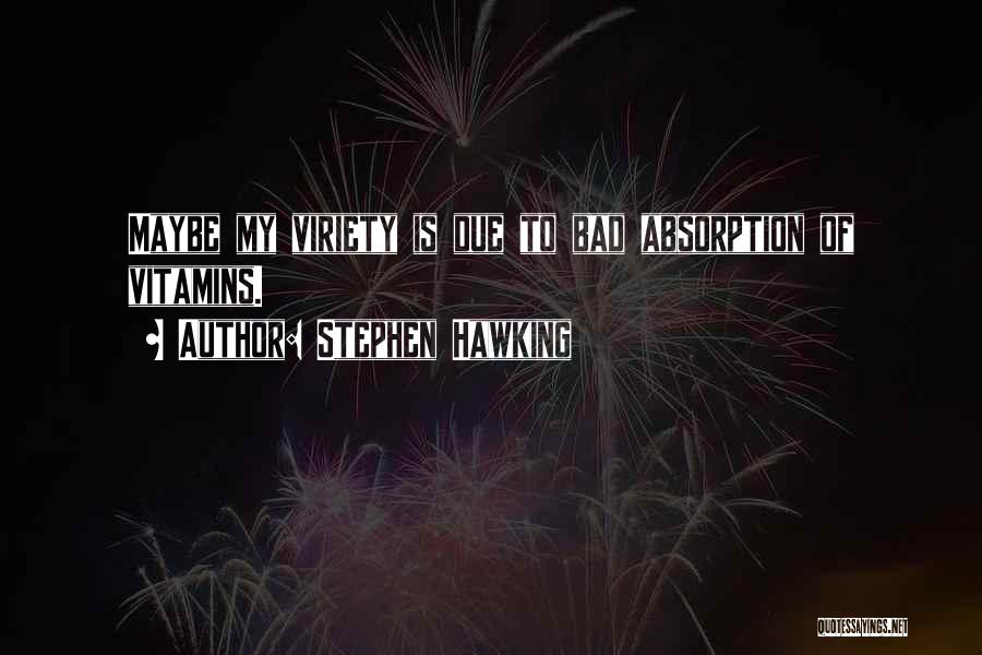 Stephen Hawking Quotes: Maybe My Viriety Is Due To Bad Absorption Of Vitamins.