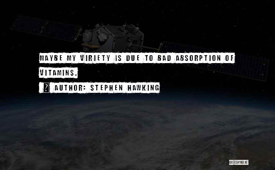 Stephen Hawking Quotes: Maybe My Viriety Is Due To Bad Absorption Of Vitamins.