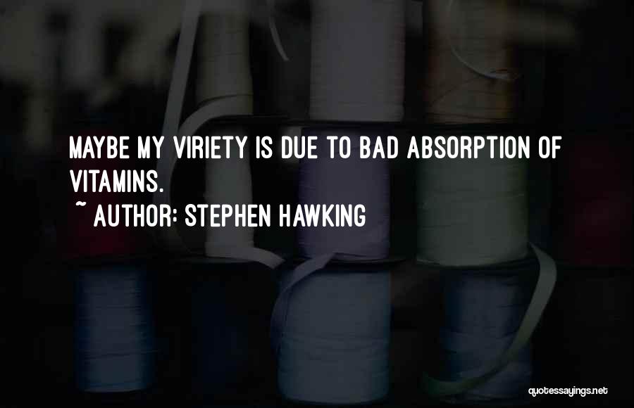 Stephen Hawking Quotes: Maybe My Viriety Is Due To Bad Absorption Of Vitamins.