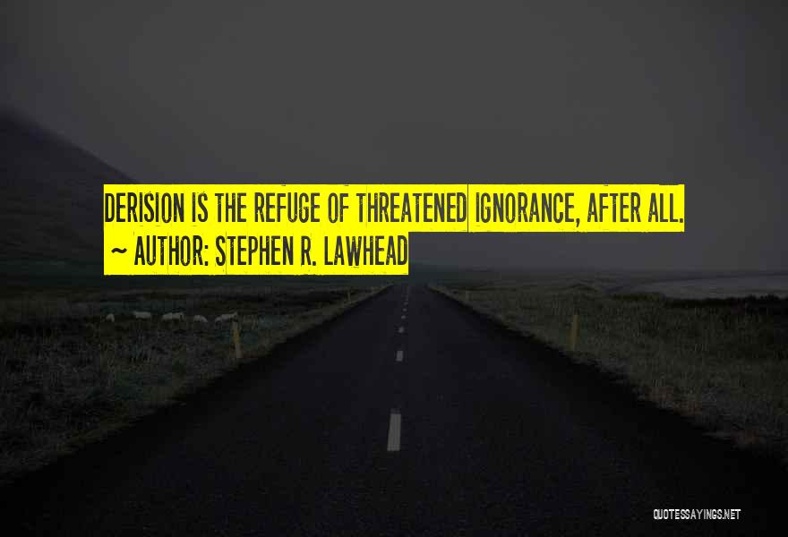 Stephen R. Lawhead Quotes: Derision Is The Refuge Of Threatened Ignorance, After All.