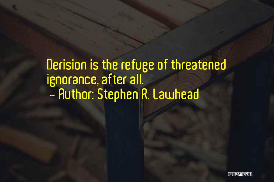 Stephen R. Lawhead Quotes: Derision Is The Refuge Of Threatened Ignorance, After All.