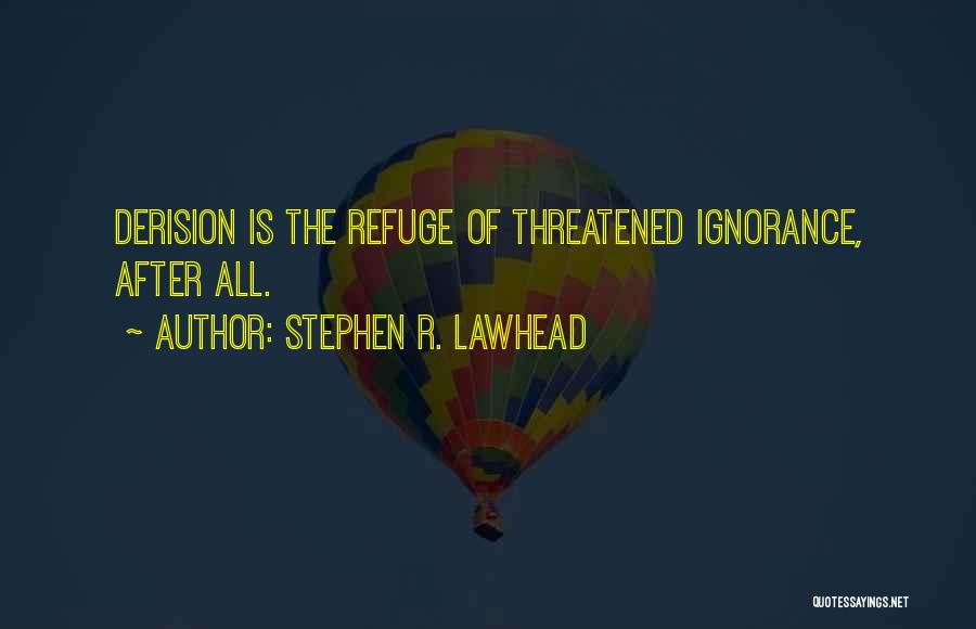 Stephen R. Lawhead Quotes: Derision Is The Refuge Of Threatened Ignorance, After All.