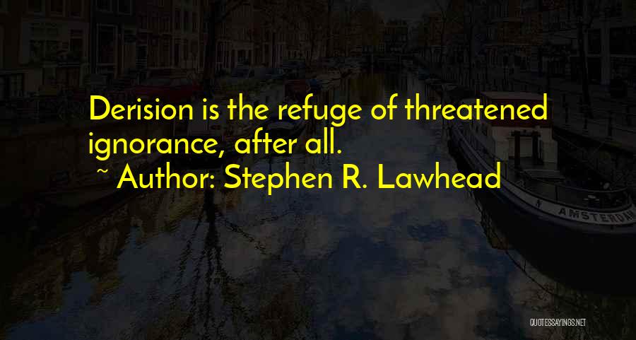 Stephen R. Lawhead Quotes: Derision Is The Refuge Of Threatened Ignorance, After All.