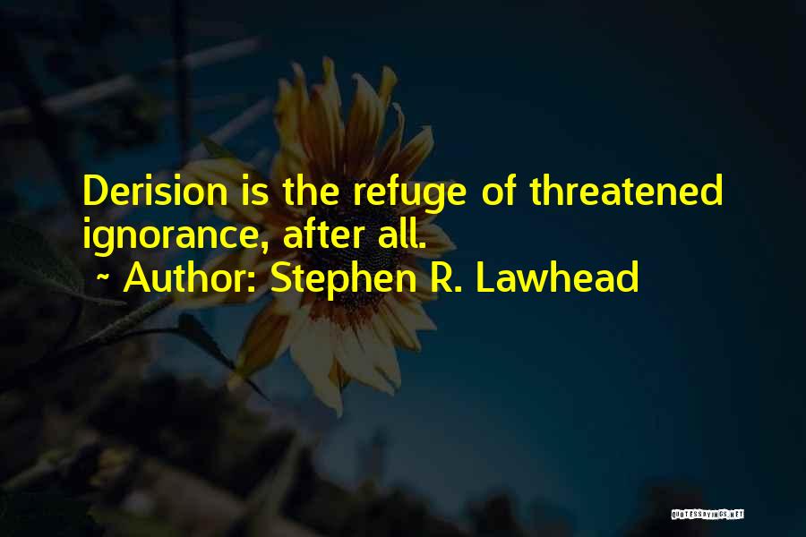 Stephen R. Lawhead Quotes: Derision Is The Refuge Of Threatened Ignorance, After All.