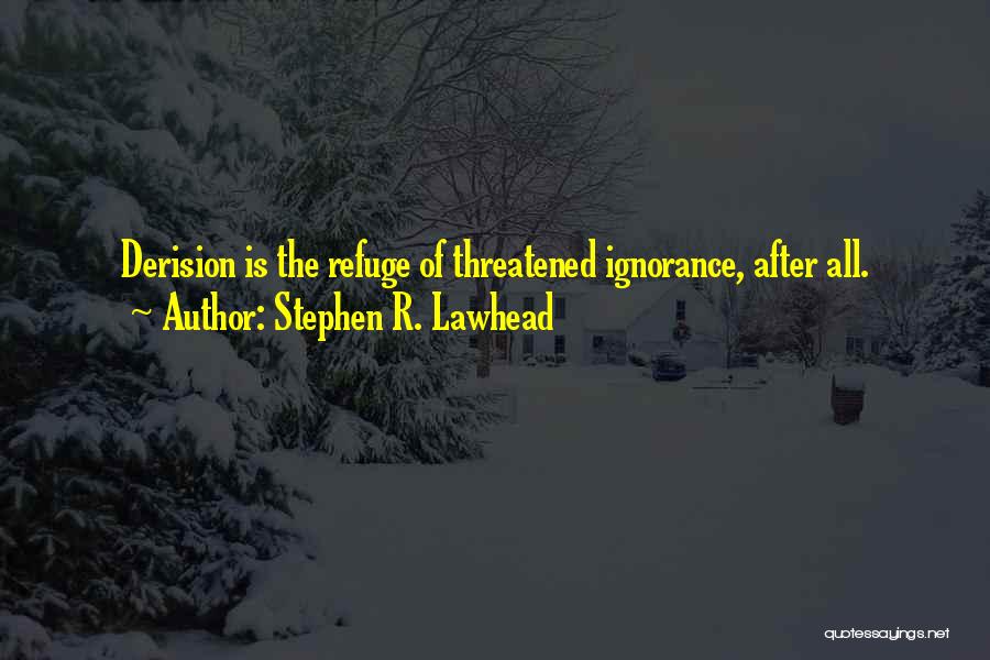 Stephen R. Lawhead Quotes: Derision Is The Refuge Of Threatened Ignorance, After All.