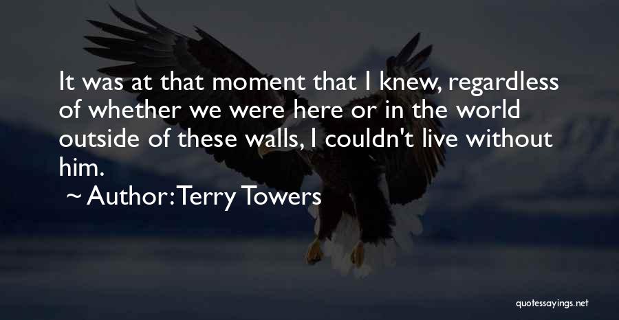 Terry Towers Quotes: It Was At That Moment That I Knew, Regardless Of Whether We Were Here Or In The World Outside Of