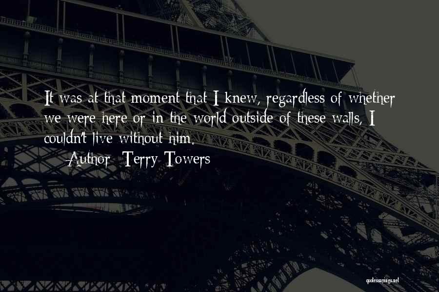 Terry Towers Quotes: It Was At That Moment That I Knew, Regardless Of Whether We Were Here Or In The World Outside Of
