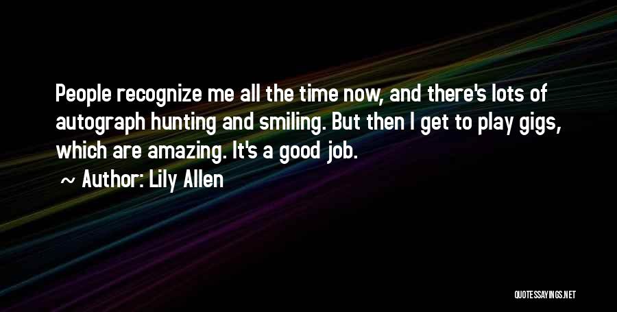 Lily Allen Quotes: People Recognize Me All The Time Now, And There's Lots Of Autograph Hunting And Smiling. But Then I Get To