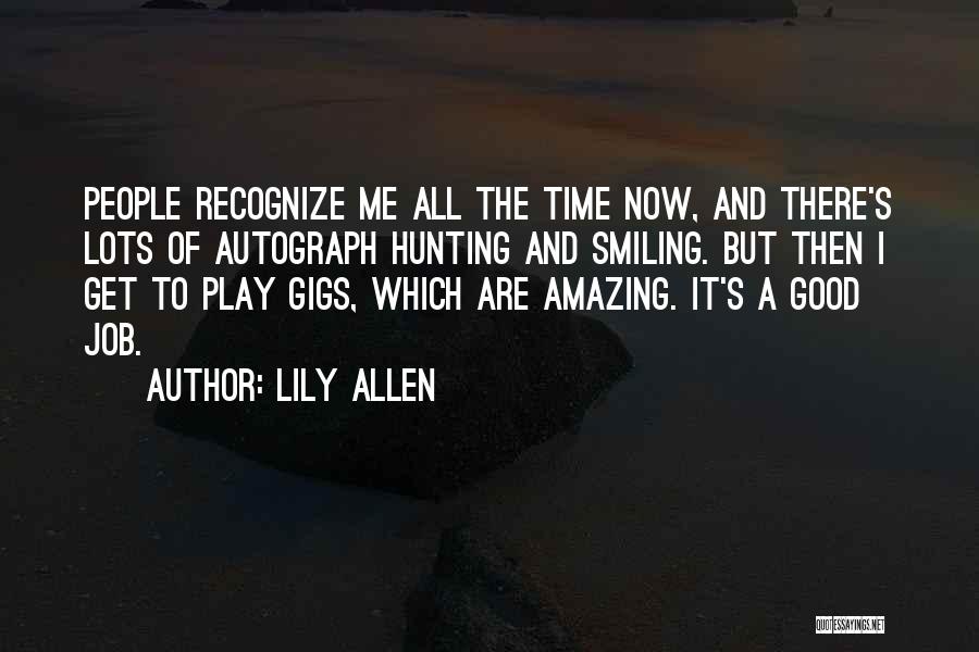 Lily Allen Quotes: People Recognize Me All The Time Now, And There's Lots Of Autograph Hunting And Smiling. But Then I Get To