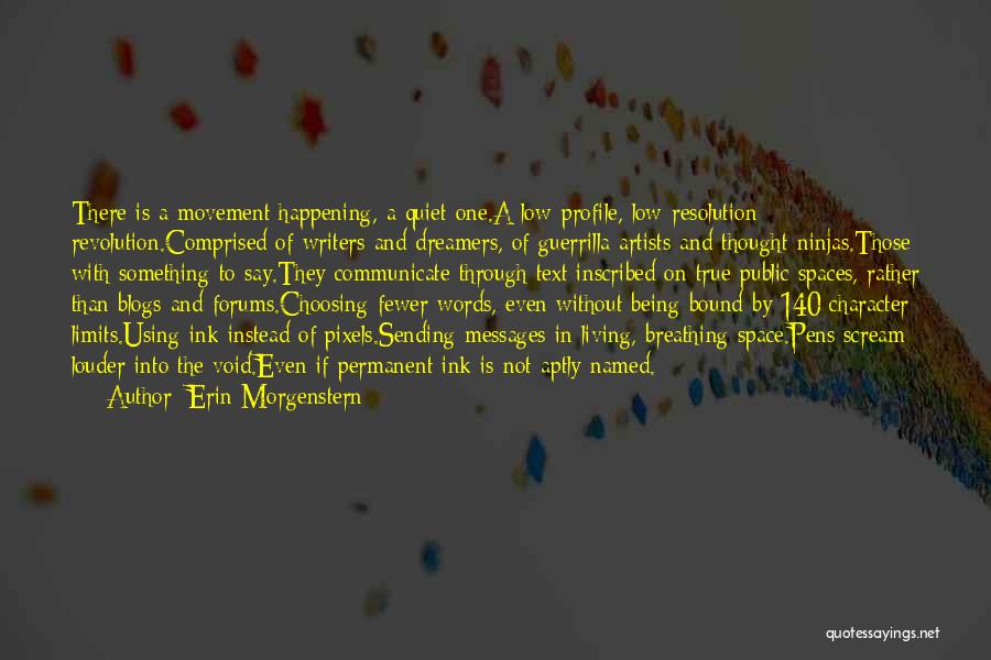 Erin Morgenstern Quotes: There Is A Movement Happening, A Quiet One.a Low-profile, Low-resolution Revolution.comprised Of Writers And Dreamers, Of Guerrilla Artists And Thought-ninjas.those