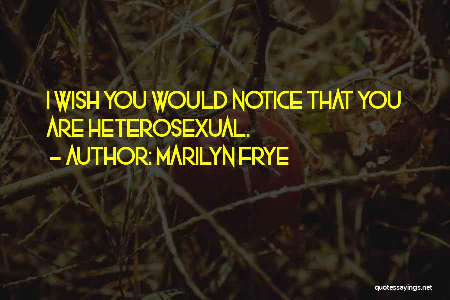 Marilyn Frye Quotes: I Wish You Would Notice That You Are Heterosexual.