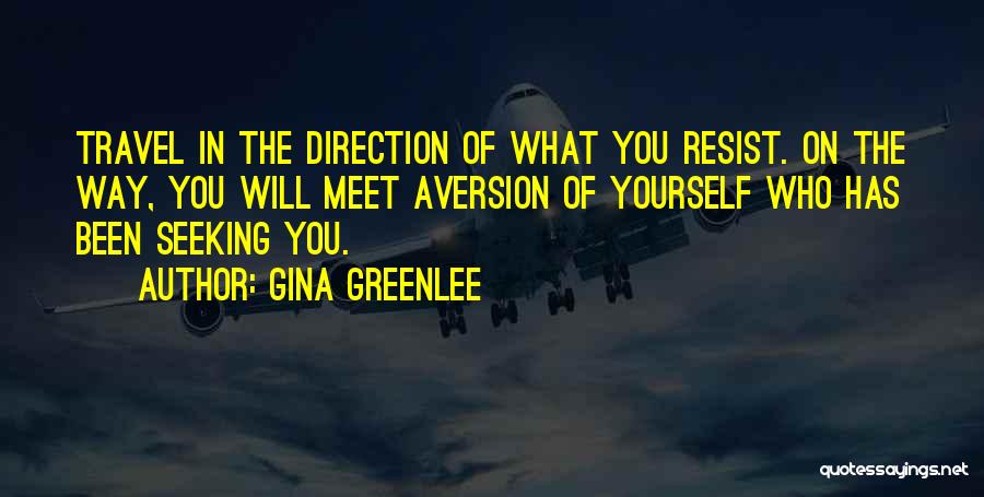 Gina Greenlee Quotes: Travel In The Direction Of What You Resist. On The Way, You Will Meet Aversion Of Yourself Who Has Been