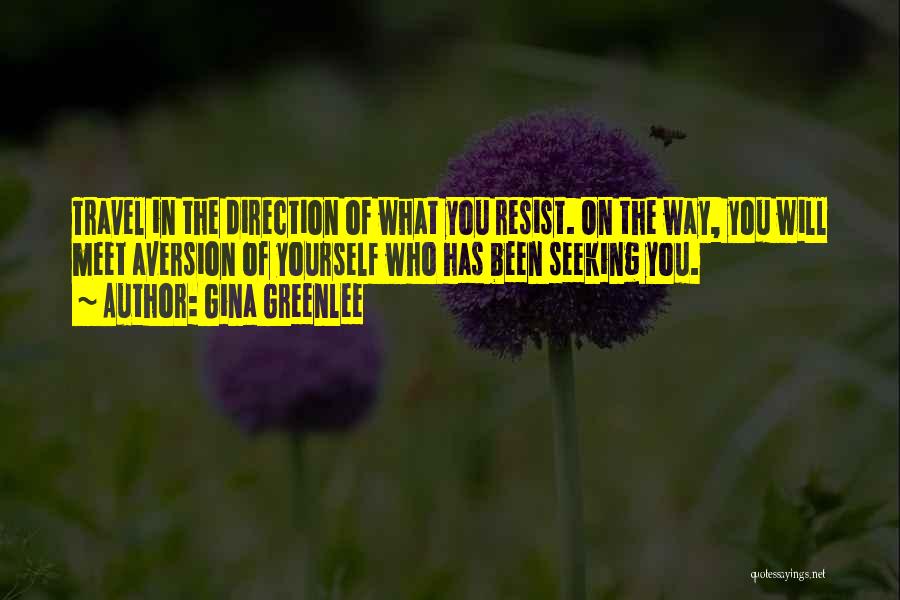 Gina Greenlee Quotes: Travel In The Direction Of What You Resist. On The Way, You Will Meet Aversion Of Yourself Who Has Been