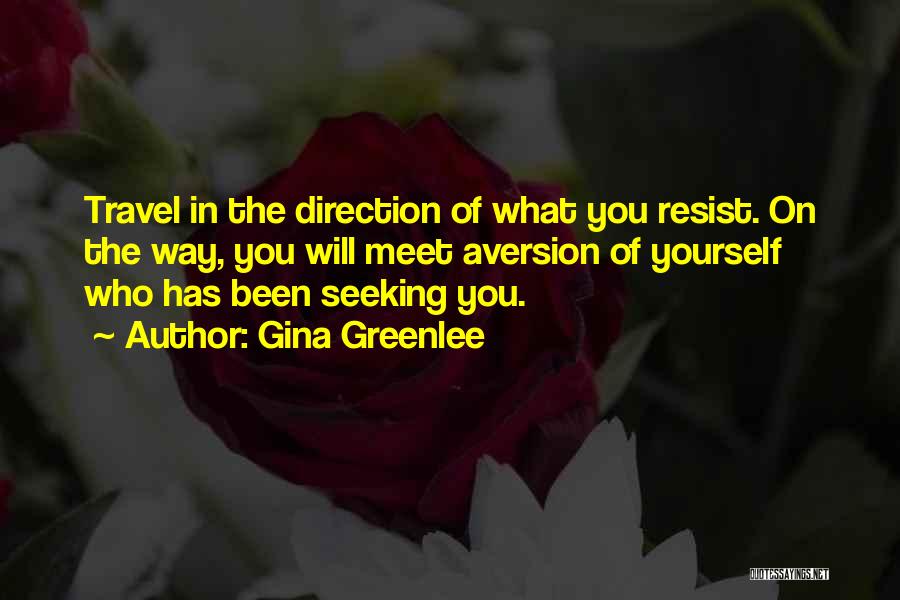 Gina Greenlee Quotes: Travel In The Direction Of What You Resist. On The Way, You Will Meet Aversion Of Yourself Who Has Been