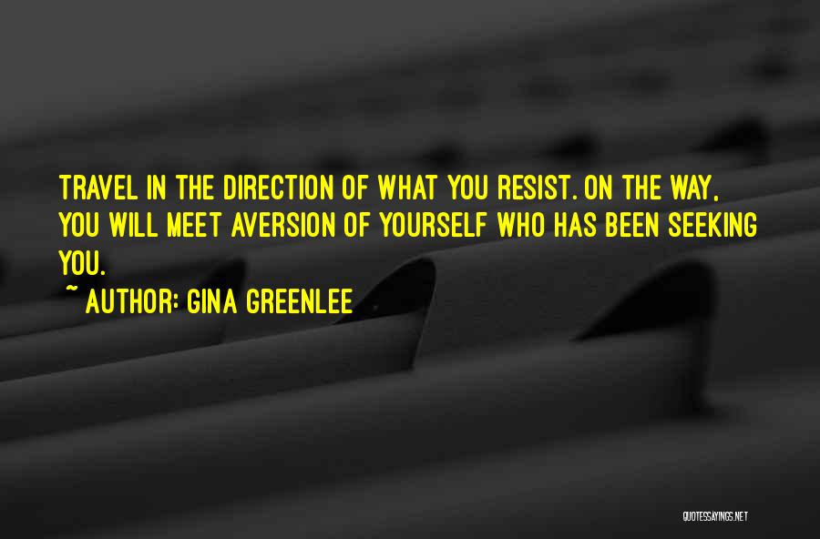 Gina Greenlee Quotes: Travel In The Direction Of What You Resist. On The Way, You Will Meet Aversion Of Yourself Who Has Been