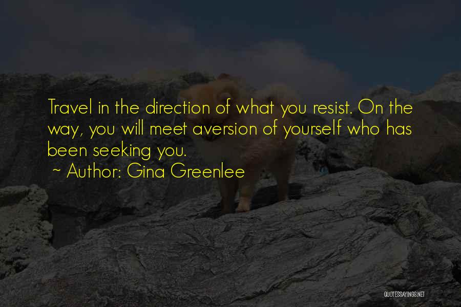 Gina Greenlee Quotes: Travel In The Direction Of What You Resist. On The Way, You Will Meet Aversion Of Yourself Who Has Been