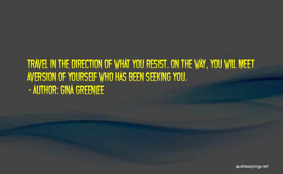 Gina Greenlee Quotes: Travel In The Direction Of What You Resist. On The Way, You Will Meet Aversion Of Yourself Who Has Been