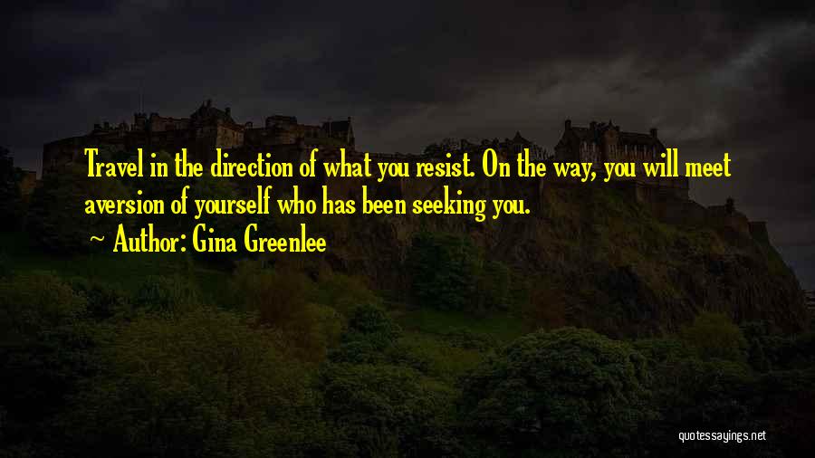 Gina Greenlee Quotes: Travel In The Direction Of What You Resist. On The Way, You Will Meet Aversion Of Yourself Who Has Been