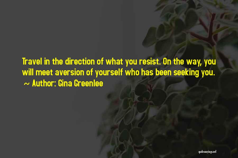 Gina Greenlee Quotes: Travel In The Direction Of What You Resist. On The Way, You Will Meet Aversion Of Yourself Who Has Been