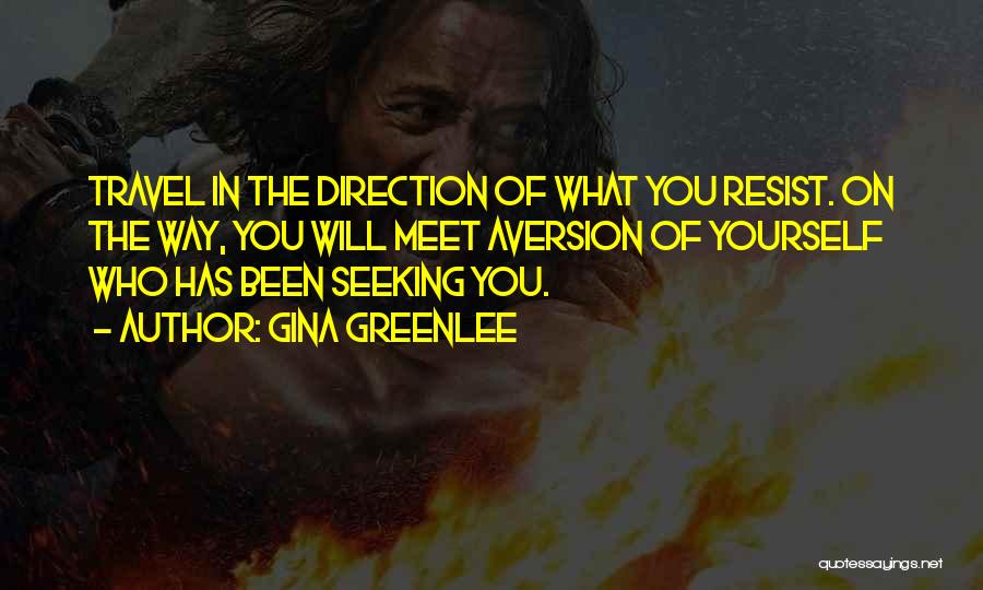 Gina Greenlee Quotes: Travel In The Direction Of What You Resist. On The Way, You Will Meet Aversion Of Yourself Who Has Been