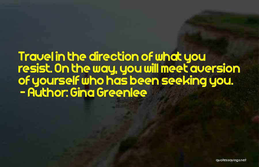 Gina Greenlee Quotes: Travel In The Direction Of What You Resist. On The Way, You Will Meet Aversion Of Yourself Who Has Been