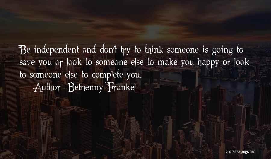 Bethenny Frankel Quotes: Be Independent And Don't Try To Think Someone Is Going To Save You Or Look To Someone Else To Make