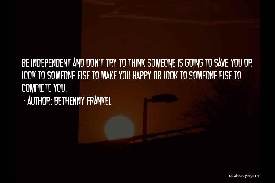 Bethenny Frankel Quotes: Be Independent And Don't Try To Think Someone Is Going To Save You Or Look To Someone Else To Make