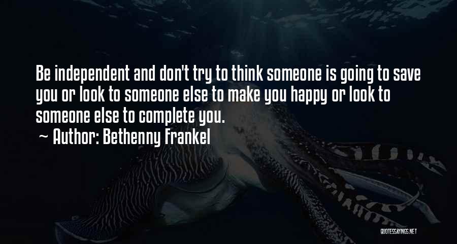 Bethenny Frankel Quotes: Be Independent And Don't Try To Think Someone Is Going To Save You Or Look To Someone Else To Make