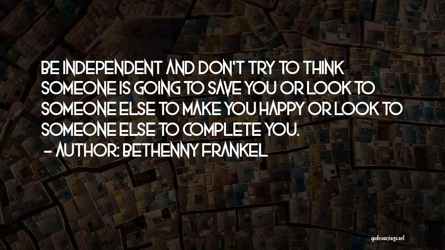 Bethenny Frankel Quotes: Be Independent And Don't Try To Think Someone Is Going To Save You Or Look To Someone Else To Make