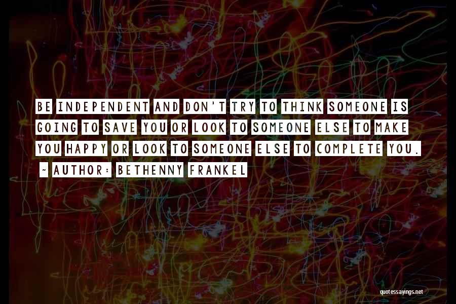 Bethenny Frankel Quotes: Be Independent And Don't Try To Think Someone Is Going To Save You Or Look To Someone Else To Make