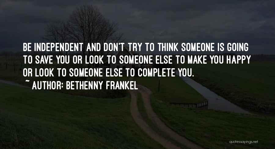 Bethenny Frankel Quotes: Be Independent And Don't Try To Think Someone Is Going To Save You Or Look To Someone Else To Make