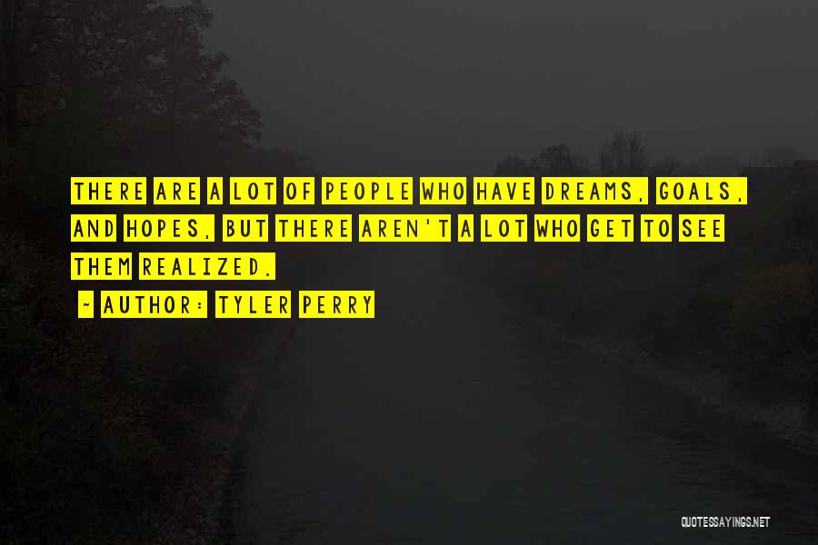 Tyler Perry Quotes: There Are A Lot Of People Who Have Dreams, Goals, And Hopes, But There Aren't A Lot Who Get To