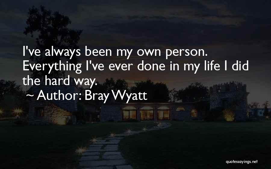 Bray Wyatt Quotes: I've Always Been My Own Person. Everything I've Ever Done In My Life I Did The Hard Way.