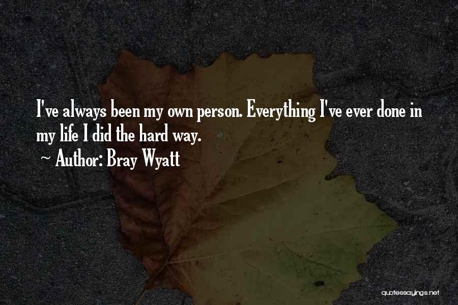 Bray Wyatt Quotes: I've Always Been My Own Person. Everything I've Ever Done In My Life I Did The Hard Way.