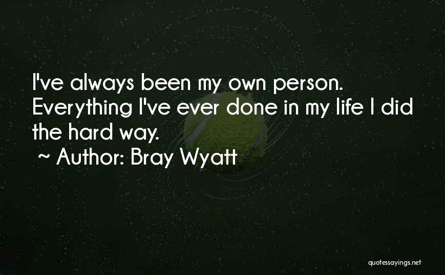 Bray Wyatt Quotes: I've Always Been My Own Person. Everything I've Ever Done In My Life I Did The Hard Way.