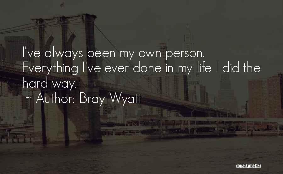 Bray Wyatt Quotes: I've Always Been My Own Person. Everything I've Ever Done In My Life I Did The Hard Way.