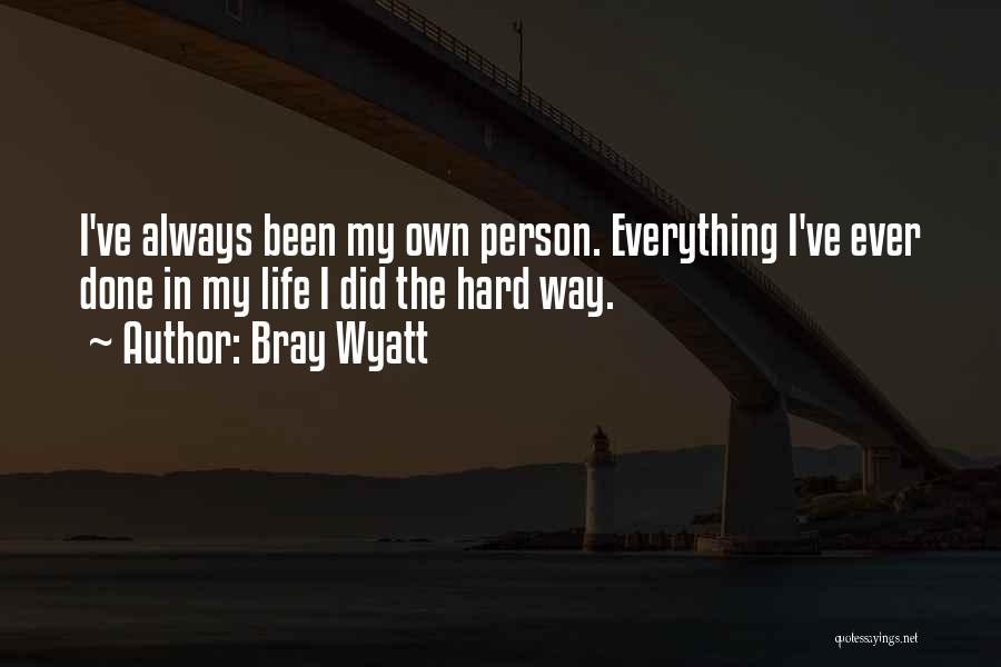 Bray Wyatt Quotes: I've Always Been My Own Person. Everything I've Ever Done In My Life I Did The Hard Way.