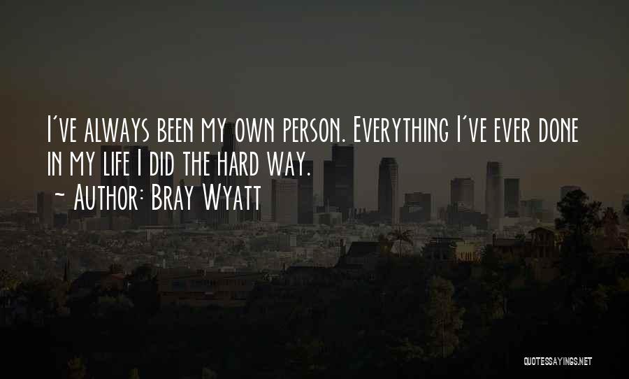 Bray Wyatt Quotes: I've Always Been My Own Person. Everything I've Ever Done In My Life I Did The Hard Way.